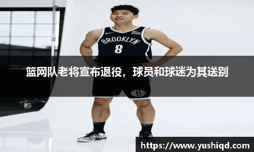 篮网队老将宣布退役，球员和球迷为其送别
