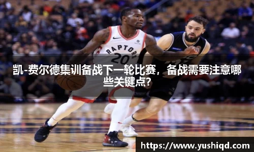 凯-费尔德集训备战下一轮比赛，备战需要注意哪些关键点？